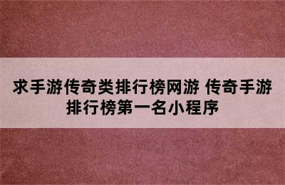 求手游传奇类排行榜网游 传奇手游排行榜第一名小程序